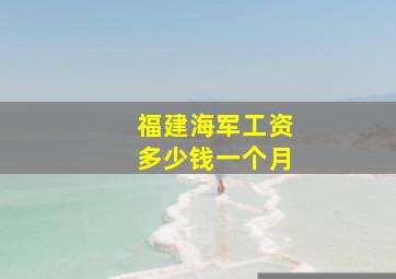 福建海军工资多少钱一个月