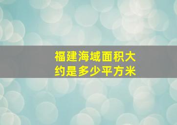 福建海域面积大约是多少平方米