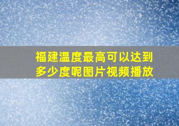 福建温度最高可以达到多少度呢图片视频播放