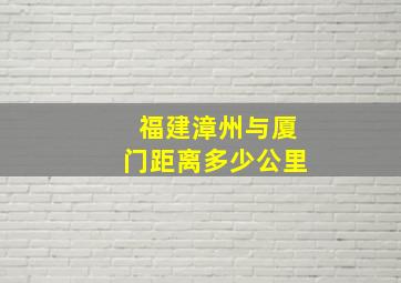 福建漳州与厦门距离多少公里