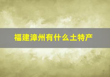 福建漳州有什么土特产