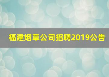 福建烟草公司招聘2019公告