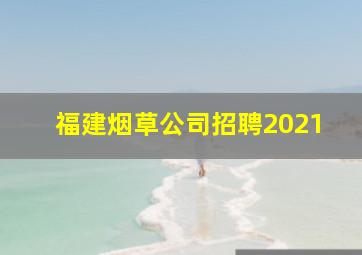 福建烟草公司招聘2021