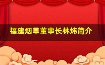 福建烟草董事长林炜简介