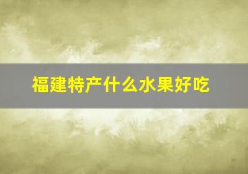 福建特产什么水果好吃