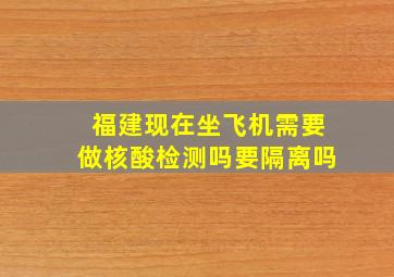 福建现在坐飞机需要做核酸检测吗要隔离吗