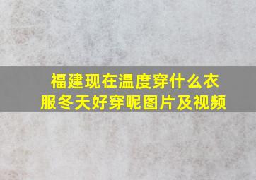 福建现在温度穿什么衣服冬天好穿呢图片及视频