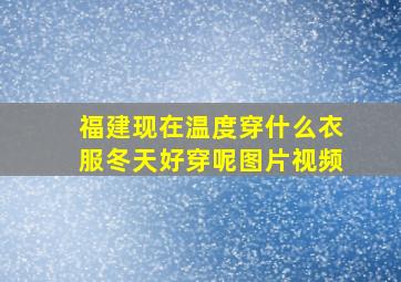 福建现在温度穿什么衣服冬天好穿呢图片视频