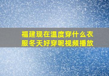 福建现在温度穿什么衣服冬天好穿呢视频播放