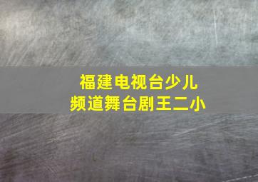 福建电视台少儿频道舞台剧王二小