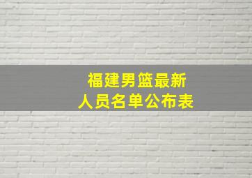 福建男篮最新人员名单公布表