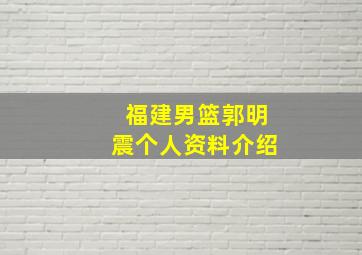 福建男篮郭明震个人资料介绍