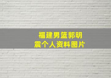 福建男篮郭明震个人资料图片