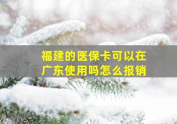 福建的医保卡可以在广东使用吗怎么报销