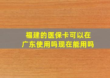 福建的医保卡可以在广东使用吗现在能用吗