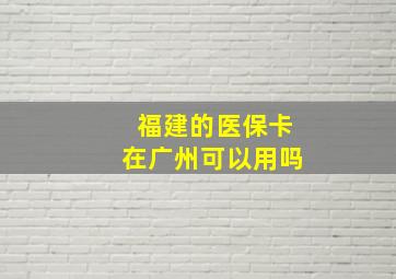 福建的医保卡在广州可以用吗