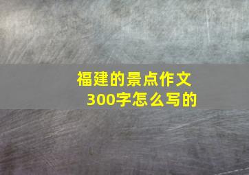 福建的景点作文300字怎么写的