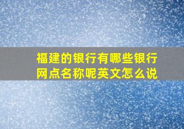 福建的银行有哪些银行网点名称呢英文怎么说