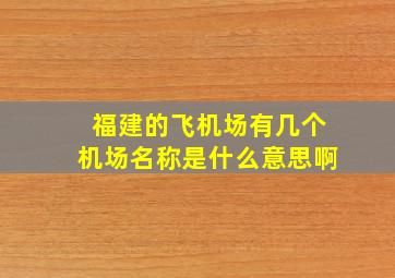 福建的飞机场有几个机场名称是什么意思啊