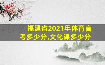 福建省2021年体育高考多少分,文化课多少分