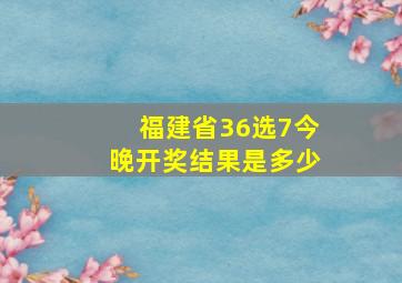 福建省36选7今晚开奖结果是多少