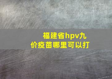 福建省hpv九价疫苗哪里可以打