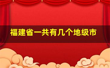 福建省一共有几个地级市