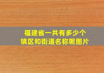 福建省一共有多少个镇区和街道名称呢图片