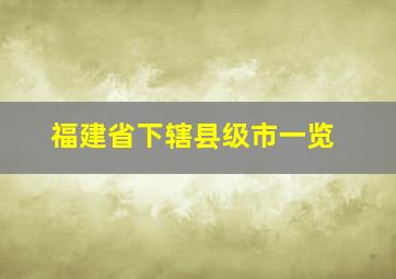 福建省下辖县级市一览