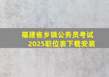 福建省乡镇公务员考试2025职位表下载安装