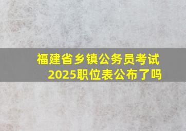 福建省乡镇公务员考试2025职位表公布了吗