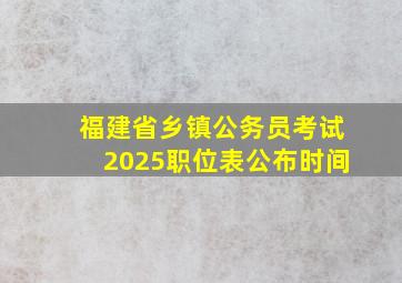 福建省乡镇公务员考试2025职位表公布时间