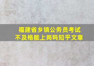 福建省乡镇公务员考试不及格能上岗吗知乎文章