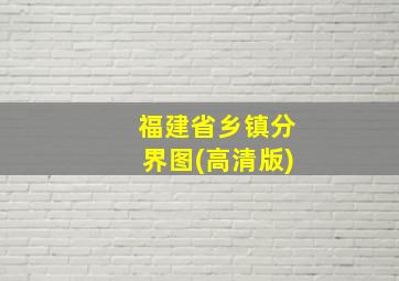 福建省乡镇分界图(高清版)