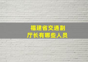 福建省交通副厅长有哪些人员