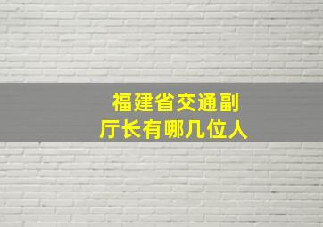 福建省交通副厅长有哪几位人