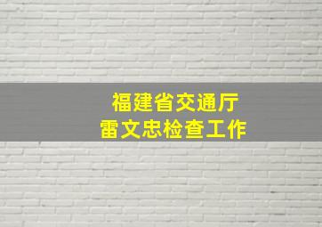 福建省交通厅雷文忠检查工作