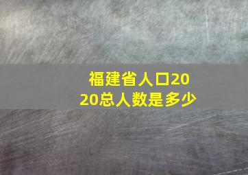 福建省人口2020总人数是多少