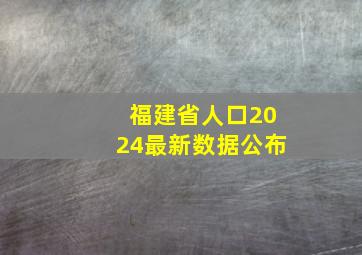 福建省人口2024最新数据公布