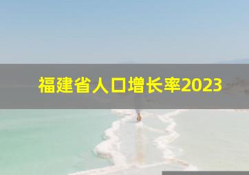 福建省人口增长率2023