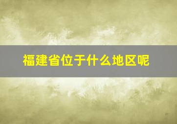 福建省位于什么地区呢