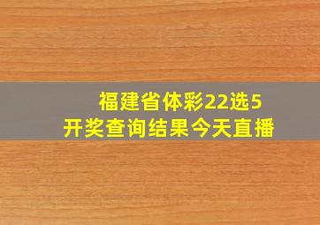 福建省体彩22选5开奖查询结果今天直播