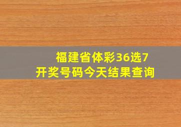 福建省体彩36选7开奖号码今天结果查询