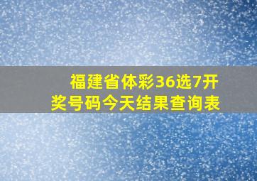 福建省体彩36选7开奖号码今天结果查询表