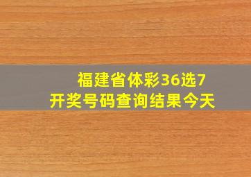 福建省体彩36选7开奖号码查询结果今天