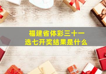 福建省体彩三十一选七开奖结果是什么