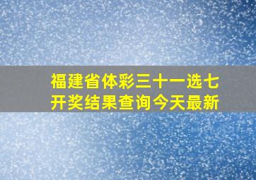 福建省体彩三十一选七开奖结果查询今天最新