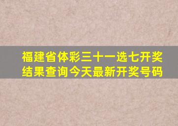 福建省体彩三十一选七开奖结果查询今天最新开奖号码