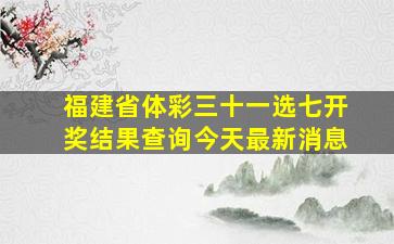 福建省体彩三十一选七开奖结果查询今天最新消息