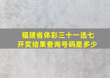 福建省体彩三十一选七开奖结果查询号码是多少